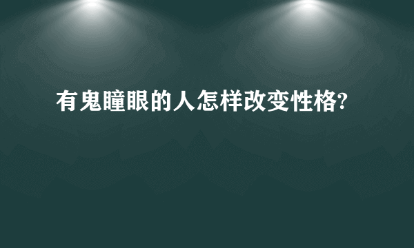 有鬼瞳眼的人怎样改变性格?