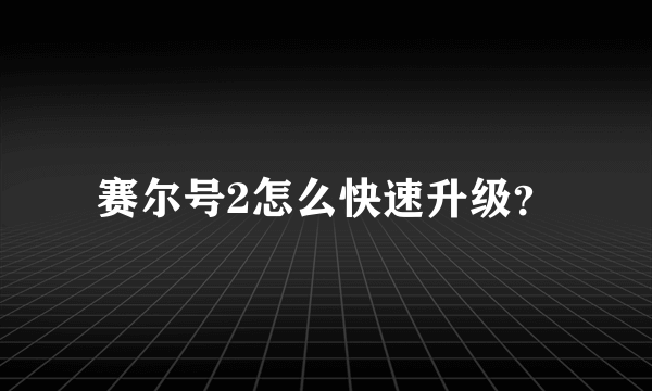 赛尔号2怎么快速升级？