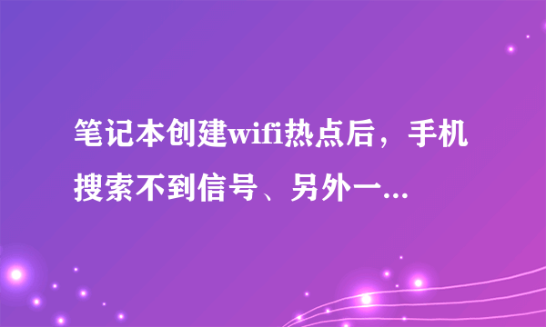 笔记本创建wifi热点后，手机搜索不到信号、另外一台笔记本可以搜索到。