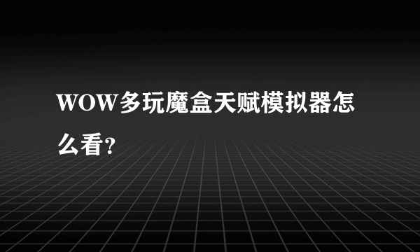 WOW多玩魔盒天赋模拟器怎么看？