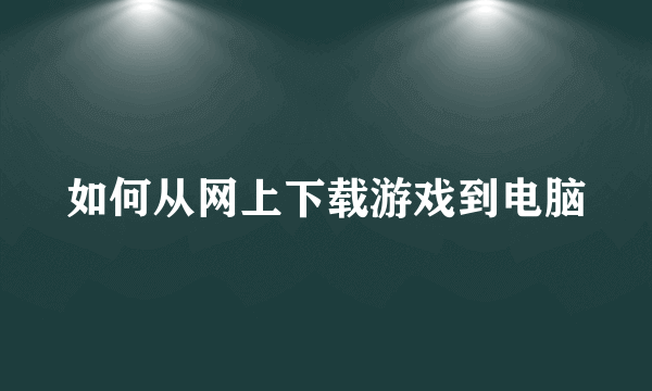 如何从网上下载游戏到电脑