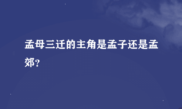 孟母三迁的主角是孟子还是孟郊？