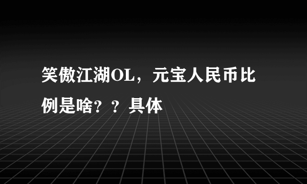 笑傲江湖OL，元宝人民币比例是啥？？具体