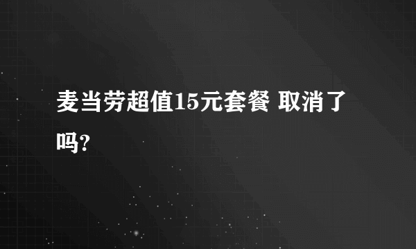 麦当劳超值15元套餐 取消了吗?