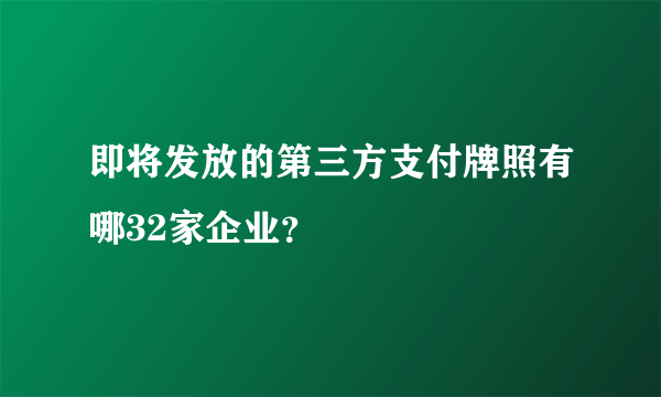 即将发放的第三方支付牌照有哪32家企业？