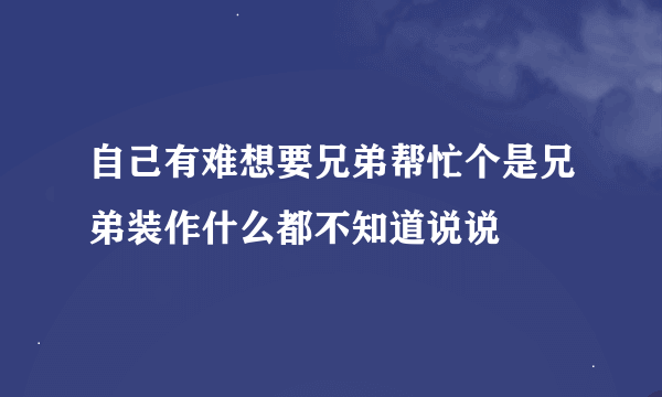 自己有难想要兄弟帮忙个是兄弟装作什么都不知道说说