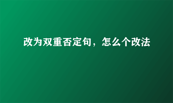 改为双重否定句，怎么个改法