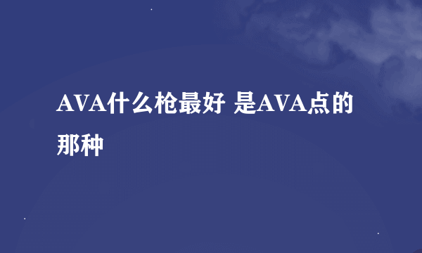 AVA什么枪最好 是AVA点的那种