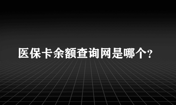 医保卡余额查询网是哪个？