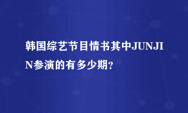 韩国综艺节目情书其中JUNJIN参演的有多少期？