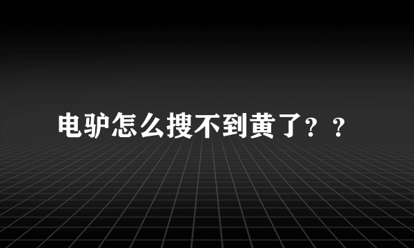 电驴怎么搜不到黄了？？