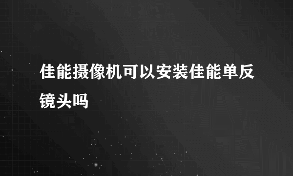 佳能摄像机可以安装佳能单反镜头吗