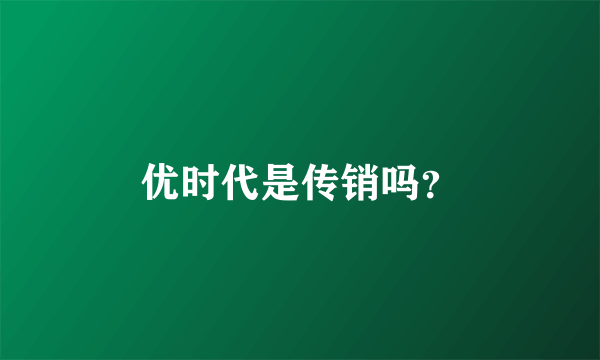 优时代是传销吗？