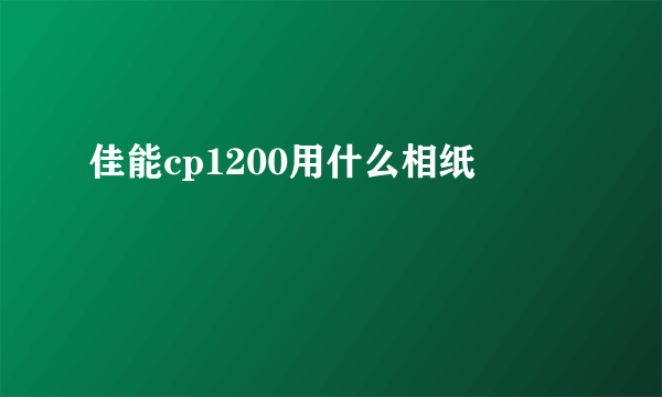 佳能cp1200用什么相纸