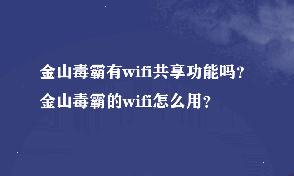 金山毒霸有wifi共享功能吗？金山毒霸的wifi怎么用？