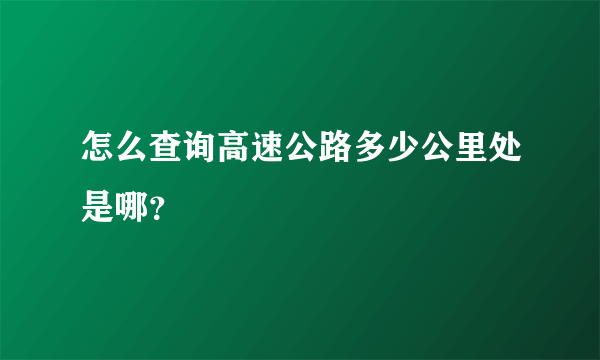 怎么查询高速公路多少公里处是哪？