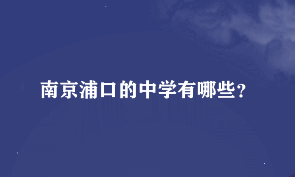 南京浦口的中学有哪些？