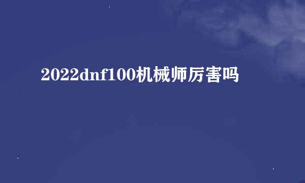 2022dnf100机械师厉害吗