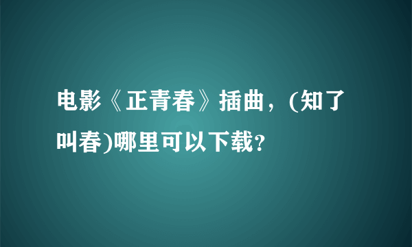 电影《正青春》插曲，(知了叫春)哪里可以下载？