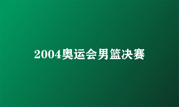 2004奥运会男篮决赛