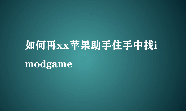 如何再xx苹果助手住手中找imodgame