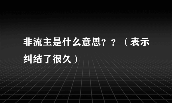 非流主是什么意思？？（表示纠结了很久）