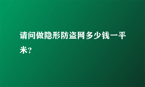 请问做隐形防盗网多少钱一平米？