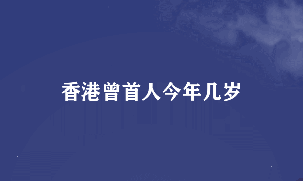 香港曾首人今年几岁