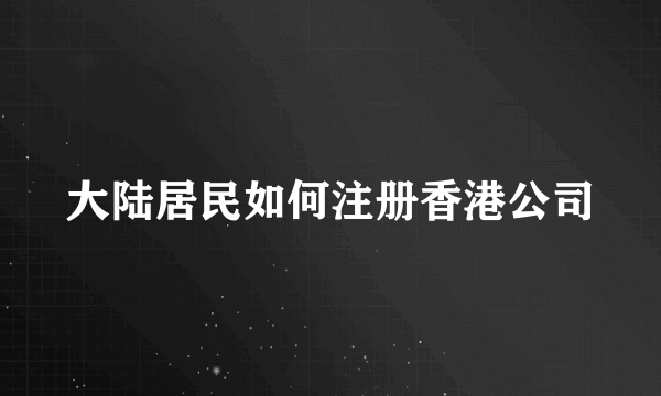 大陆居民如何注册香港公司