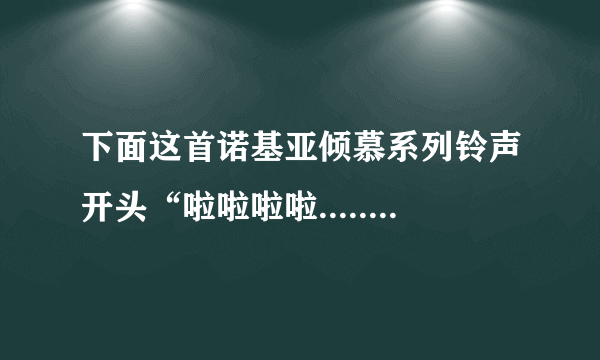 下面这首诺基亚倾慕系列铃声开头“啦啦啦啦.........” 是从哪首歌截取出来的？