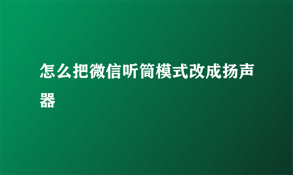 怎么把微信听筒模式改成扬声器