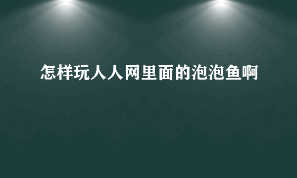 怎样玩人人网里面的泡泡鱼啊