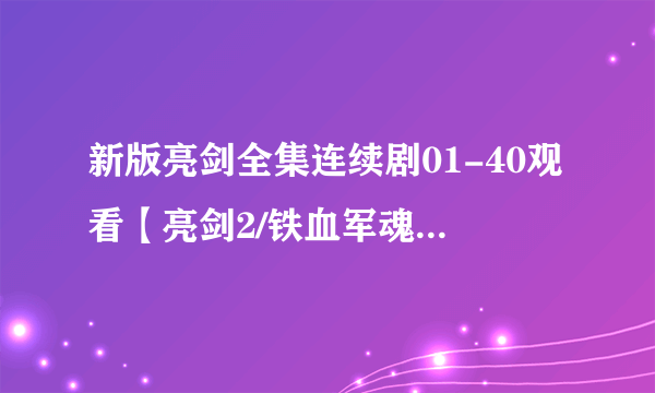 新版亮剑全集连续剧01-40观看【亮剑2/铁血军魂】高清版下载观看优酷视频