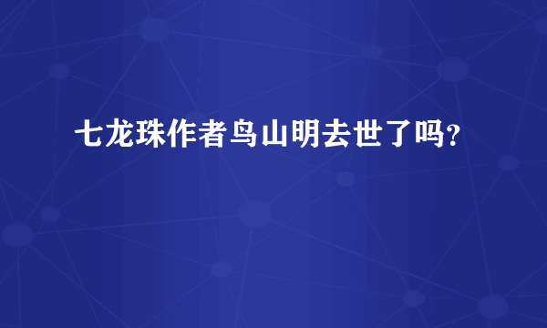 七龙珠作者鸟山明去世了吗？