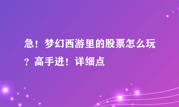 急！梦幻西游里的股票怎么玩？高手进！详细点