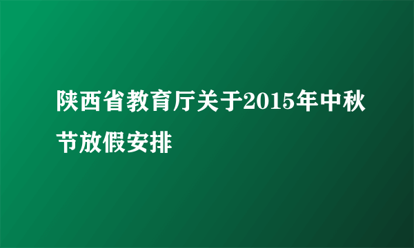 陕西省教育厅关于2015年中秋节放假安排