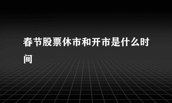 春节股票休市和开市是什么时间