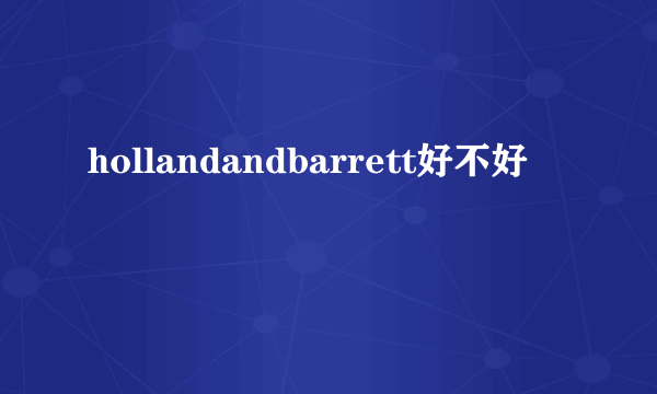 hollandandbarrett好不好