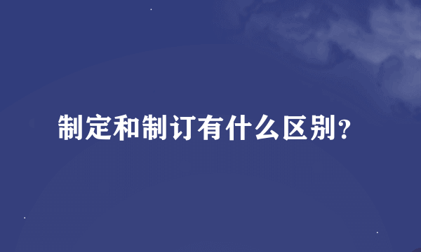 制定和制订有什么区别？