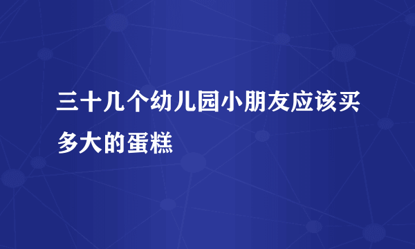 三十几个幼儿园小朋友应该买多大的蛋糕