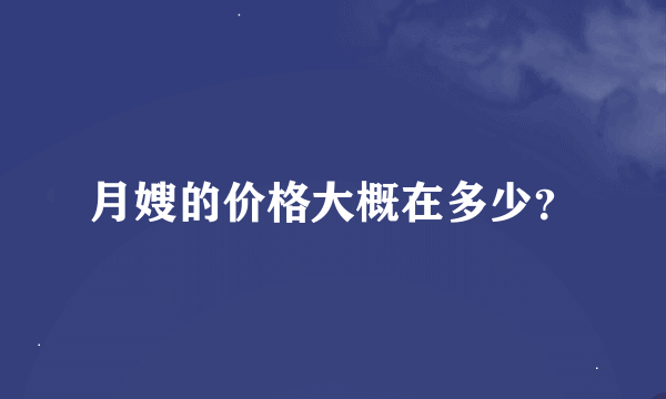 月嫂的价格大概在多少？