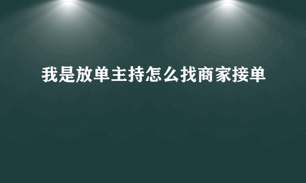 我是放单主持怎么找商家接单