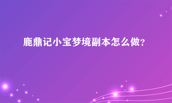 鹿鼎记小宝梦境副本怎么做？