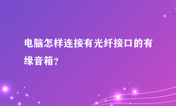 电脑怎样连接有光纤接口的有缘音箱？