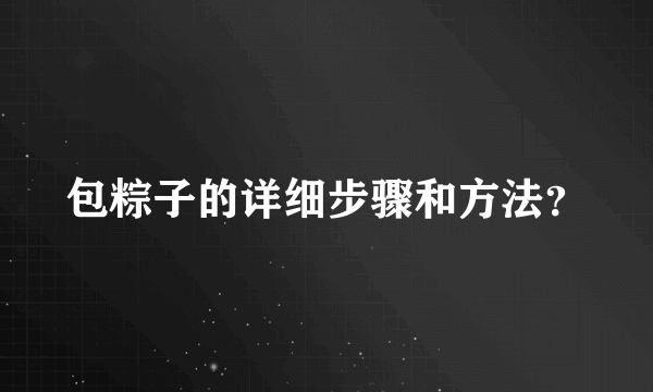 包粽子的详细步骤和方法？