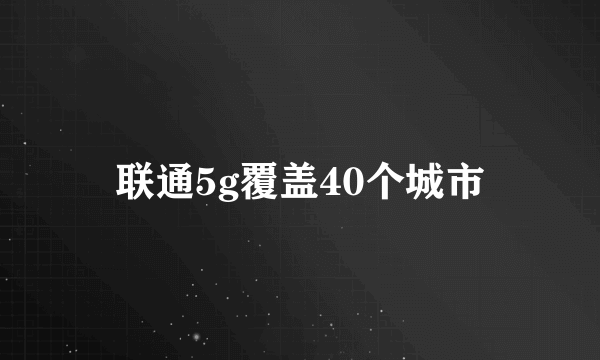 联通5g覆盖40个城市