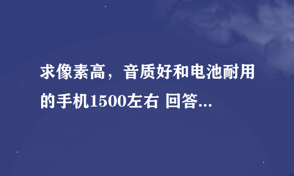 求像素高，音质好和电池耐用的手机1500左右 回答好有追分谢谢！