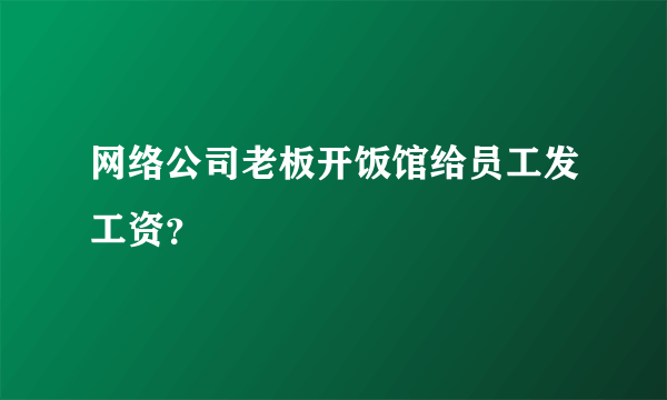 网络公司老板开饭馆给员工发工资？