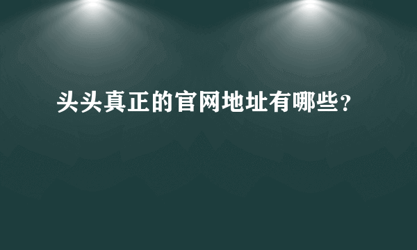 头头真正的官网地址有哪些？