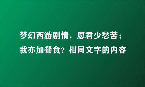 梦幻西游剧情，愿君少愁苦；我亦加餐食？相同文字的内容